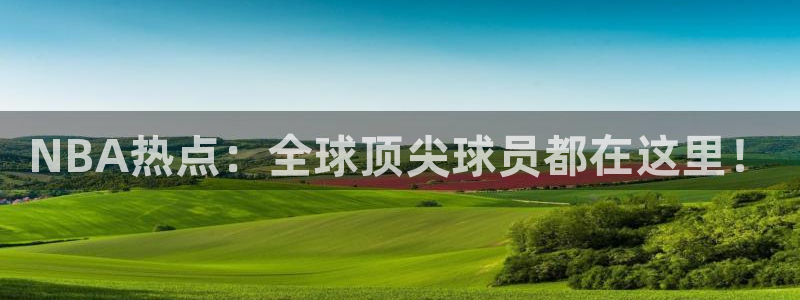 NBA热点：全球顶尖球员都在这里！