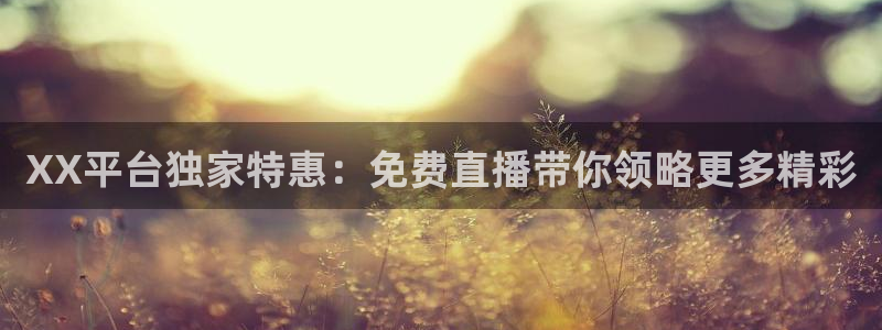 XX平台独家特惠：免费直播带你领略更多精彩