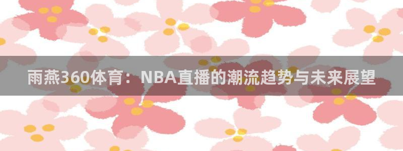 雨燕360体育：NBA直播的潮流趋势与未来展望