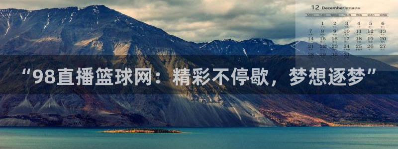 “98直播篮球网：精彩不停歇，梦想逐梦”
