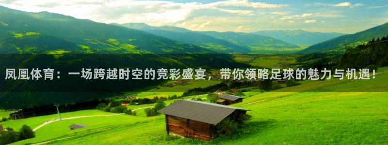 凤凰体育：一场跨越时空的竞彩盛宴，带你领略足球的魅力与机遇！