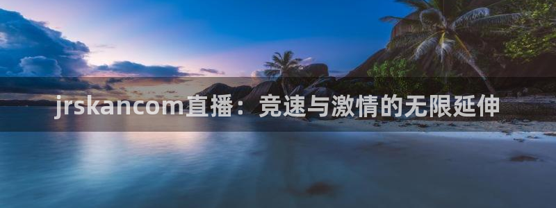 jrskancom直播：竞速与激情的无限延伸