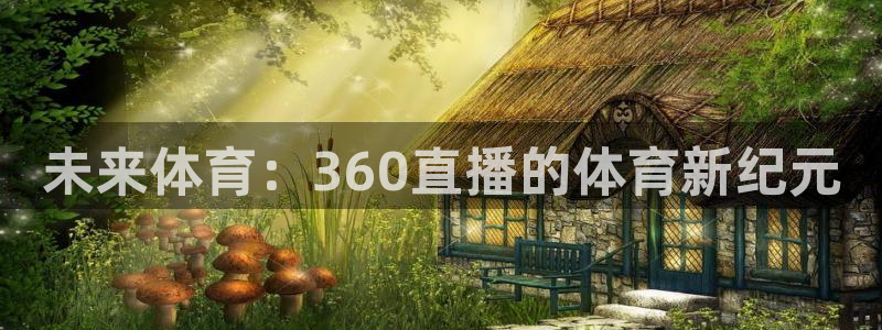 世界杯预选赛第一场：未来体育：360直播的体育新纪元